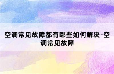 空调常见故障都有哪些如何解决-空调常见故障