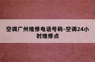 空调广州维修电话号码-空调24小时维修点