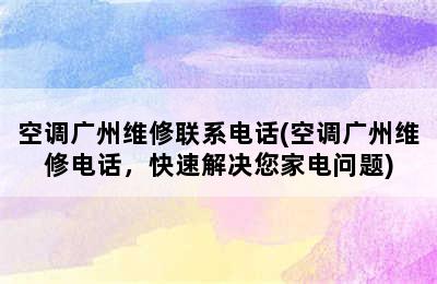 空调广州维修联系电话(空调广州维修电话，快速解决您家电问题)