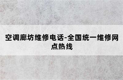 空调廊坊维修电话-全国统一维修网点热线