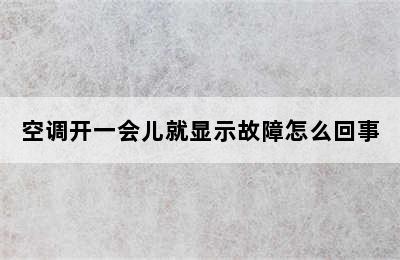 空调开一会儿就显示故障怎么回事