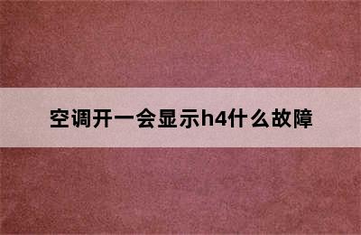 空调开一会显示h4什么故障