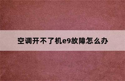 空调开不了机e9故障怎么办