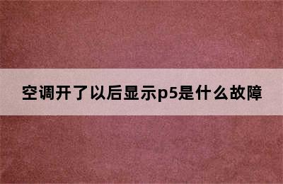 空调开了以后显示p5是什么故障