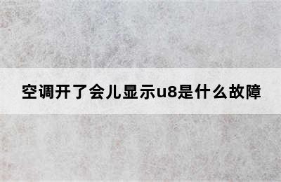 空调开了会儿显示u8是什么故障