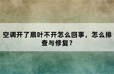 空调开了扇叶不开怎么回事，怎么排查与修复？