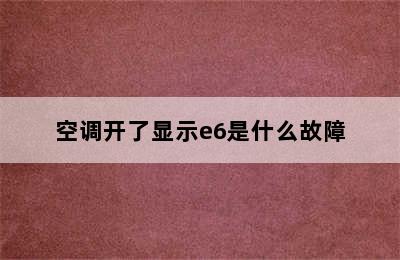 空调开了显示e6是什么故障