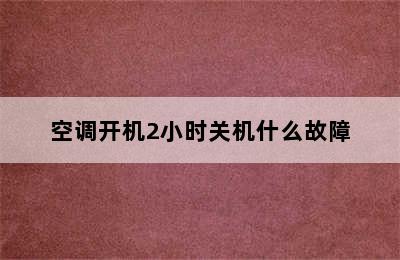 空调开机2小时关机什么故障