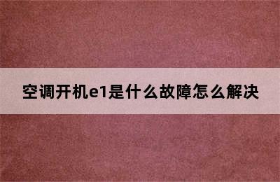 空调开机e1是什么故障怎么解决