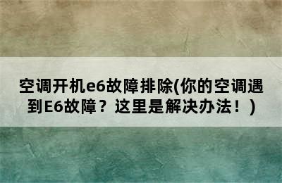 空调开机e6故障排除(你的空调遇到E6故障？这里是解决办法！)