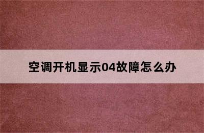 空调开机显示04故障怎么办