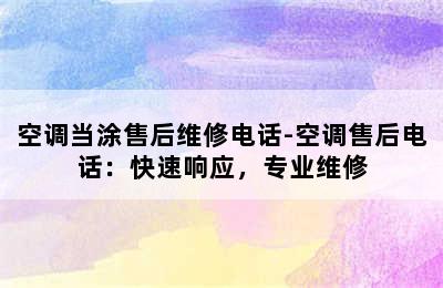 空调当涂售后维修电话-空调售后电话：快速响应，专业维修