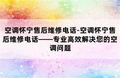 空调怀宁售后维修电话-空调怀宁售后维修电话——专业高效解决您的空调问题