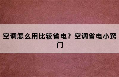 空调怎么用比较省电？空调省电小窍门