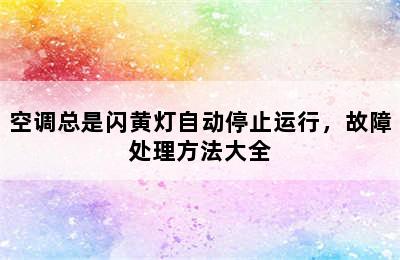 空调总是闪黄灯自动停止运行，故障处理方法大全