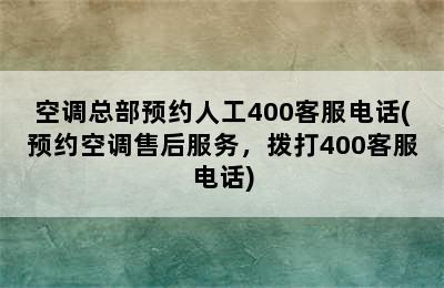 空调总部预约人工400客服电话(预约空调售后服务，拨打400客服电话)