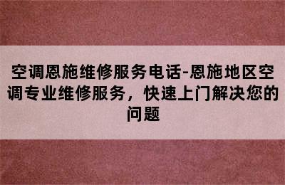 空调恩施维修服务电话-恩施地区空调专业维修服务，快速上门解决您的问题