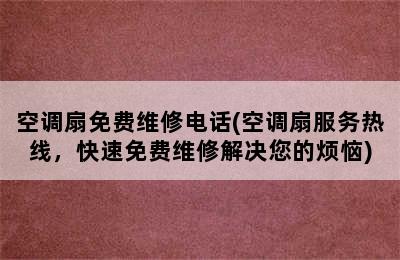 空调扇免费维修电话(空调扇服务热线，快速免费维修解决您的烦恼)