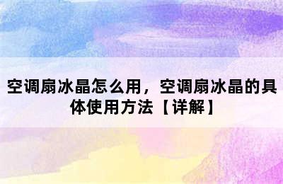 空调扇冰晶怎么用，空调扇冰晶的具体使用方法【详解】