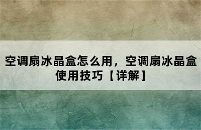 空调扇冰晶盒怎么用，空调扇冰晶盒使用技巧【详解】