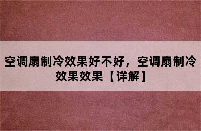 空调扇制冷效果好不好，空调扇制冷效果效果【详解】