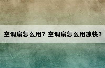 空调扇怎么用？空调扇怎么用凉快？