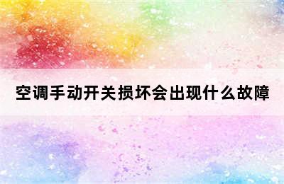 空调手动开关损坏会出现什么故障