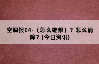 空调报E4-（怎么维修）？怎么消除？(今日资讯)