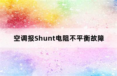 空调报Shunt电阻不平衡故障