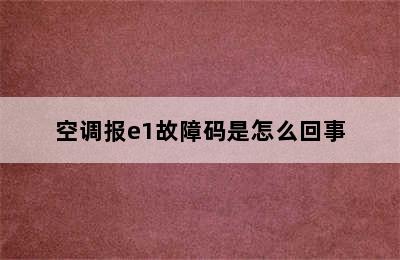 空调报e1故障码是怎么回事