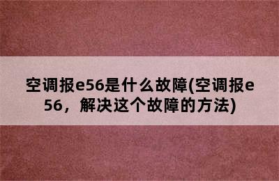 空调报e56是什么故障(空调报e56，解决这个故障的方法)