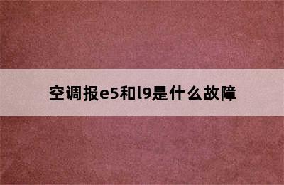 空调报e5和l9是什么故障