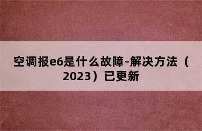 空调报e6是什么故障-解决方法（2023）已更新