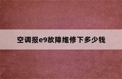 空调报e9故障维修下多少钱