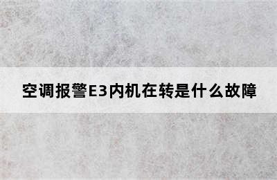 空调报警E3内机在转是什么故障