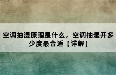 空调抽湿原理是什么，空调抽湿开多少度最合适【详解】