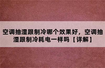 空调抽湿跟制冷哪个效果好，空调抽湿跟制冷耗电一样吗【详解】