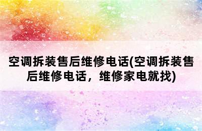 空调拆装售后维修电话(空调拆装售后维修电话，维修家电就找)