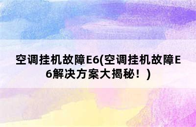 空调挂机故障E6(空调挂机故障E6解决方案大揭秘！)