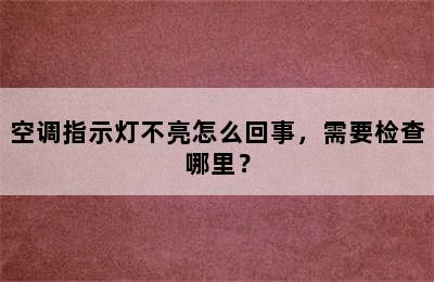 空调指示灯不亮怎么回事，需要检查哪里？