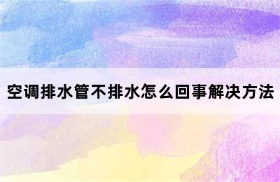 空调排水管不排水怎么回事解决方法