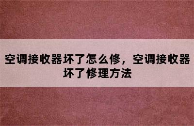 空调接收器坏了怎么修，空调接收器坏了修理方法