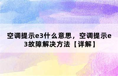 空调提示e3什么意思，空调提示e3故障解决方法【详解】