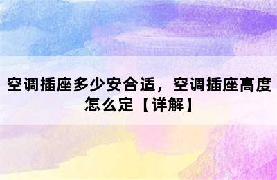 空调插座多少安合适，空调插座高度怎么定【详解】