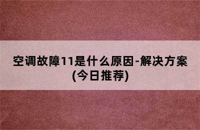 空调故障11是什么原因-解决方案(今日推荐)