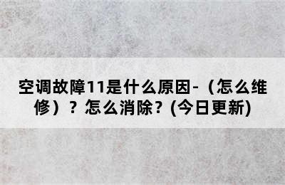 空调故障11是什么原因-（怎么维修）？怎么消除？(今日更新)