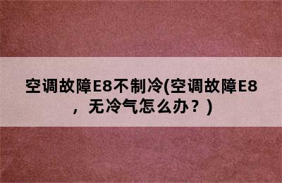 空调故障E8不制冷(空调故障E8，无冷气怎么办？)