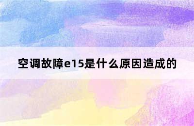 空调故障e15是什么原因造成的