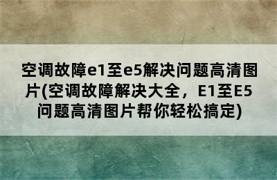 空调故障e1至e5解决问题高清图片(空调故障解决大全，E1至E5问题高清图片帮你轻松搞定)