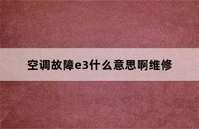 空调故障e3什么意思啊维修